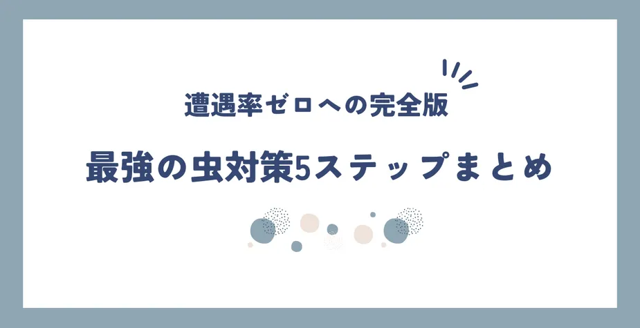 【完全版】虫嫌い必見！遭遇率0を目指す「最強の虫対策」4ステップとおすすめアイテム
