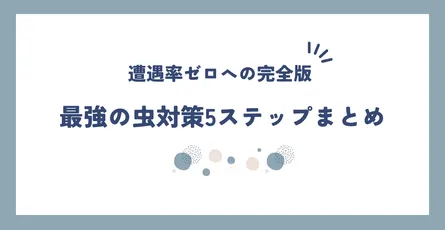 【完全版】虫嫌い必見！遭遇率0を目指す「最強の虫対策」4ステップとおすすめアイテム