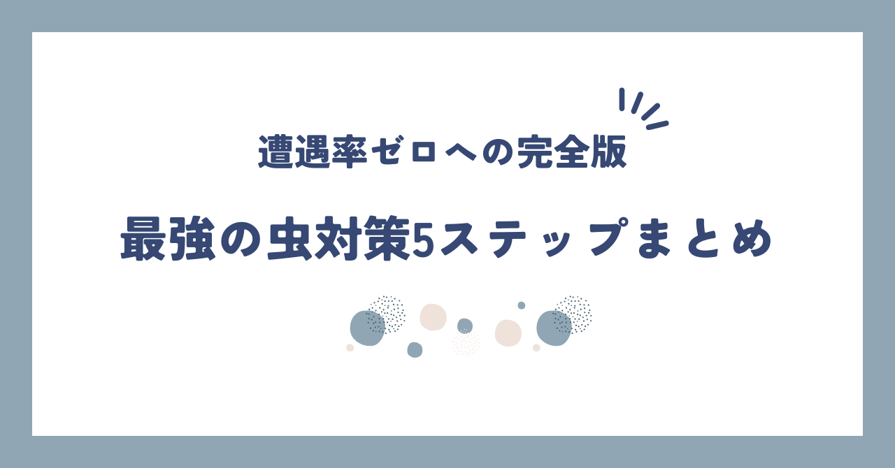 【完全版】虫嫌い必見！遭遇率0を目指す「最強の虫対策」4ステップとおすすめアイテム